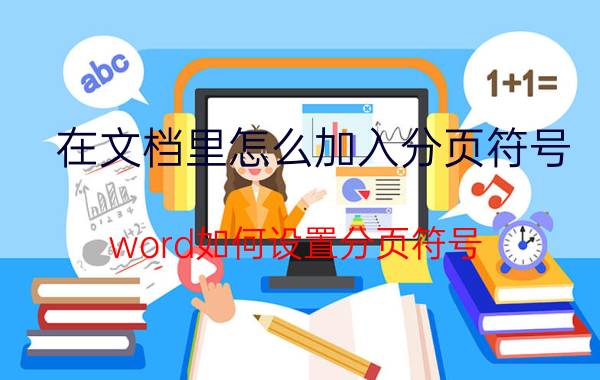 在文档里怎么加入分页符号 word如何设置分页符号？